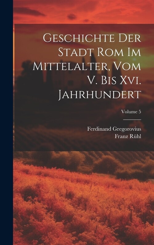 Geschichte Der Stadt Rom Im Mittelalter, Vom V. Bis Xvi. Jahrhundert; Volume 5 (Hardcover)