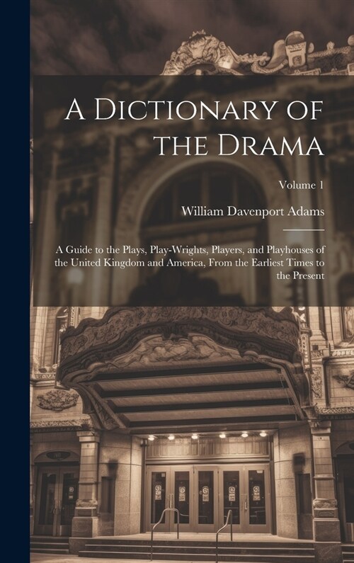 A Dictionary of the Drama: A Guide to the Plays, Play-Wrights, Players, and Playhouses of the United Kingdom and America, From the Earliest Times (Hardcover)