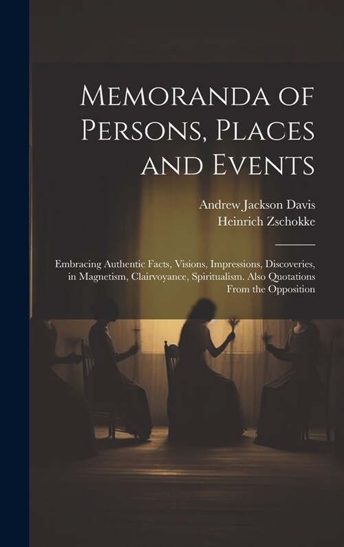 Memoranda of Persons, Places and Events: Embracing Authentic Facts, Visions, Impressions, Discoveries, in Magnetism, Clairvoyance, Spiritualism. Also (Hardcover)