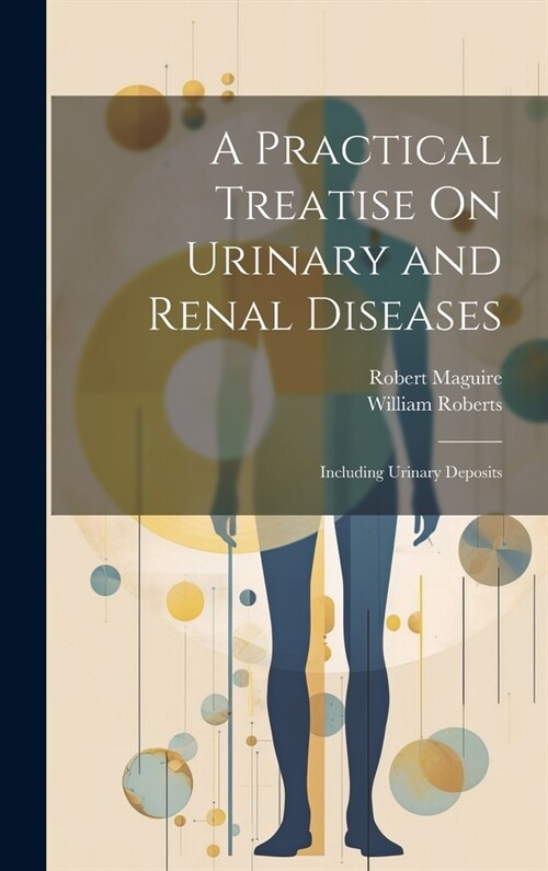 A Practical Treatise On Urinary and Renal Diseases: Including Urinary Deposits (Hardcover)