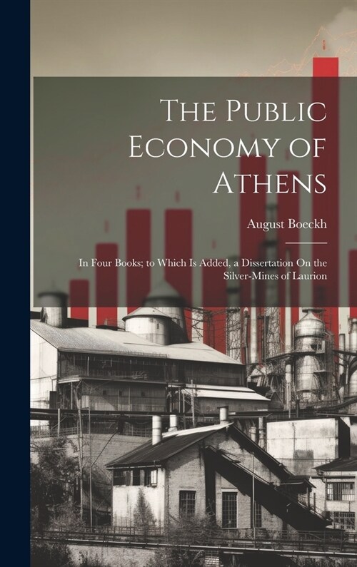 The Public Economy of Athens: In Four Books; to Which Is Added, a Dissertation On the Silver-Mines of Laurion (Hardcover)