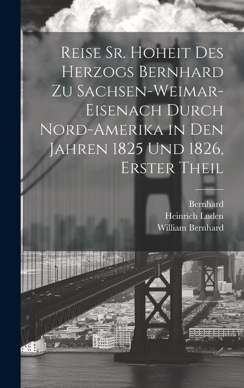 Reise Sr. Hoheit des Herzogs Bernhard zu Sachsen-Weimar-Eisenach durch Nord-Amerika in den Jahren 1825 und 1826, Erster Theil (Hardcover)