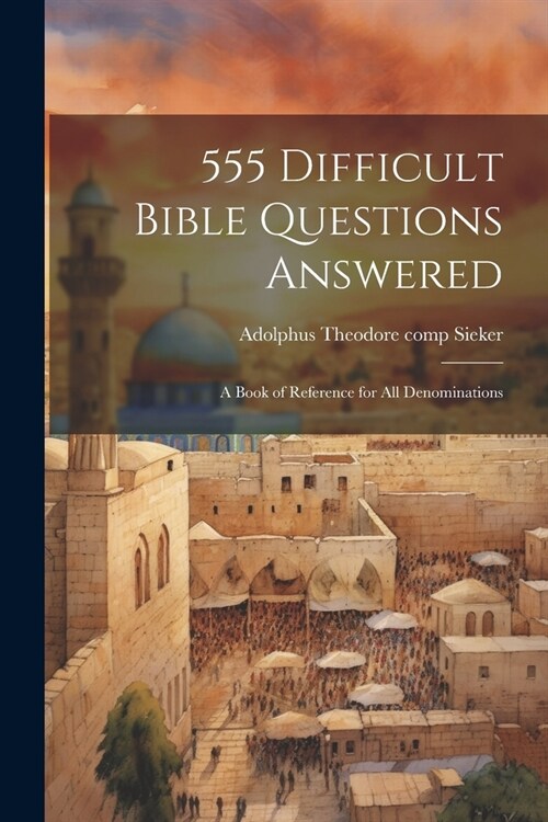 555 Difficult Bible Questions Answered; a Book of Reference for All Denominations (Paperback)