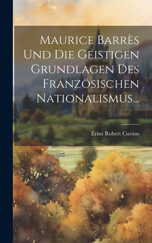 Maurice Barr? Und Die Geistigen Grundlagen Des Franz?ischen Nationalismus... (Hardcover)