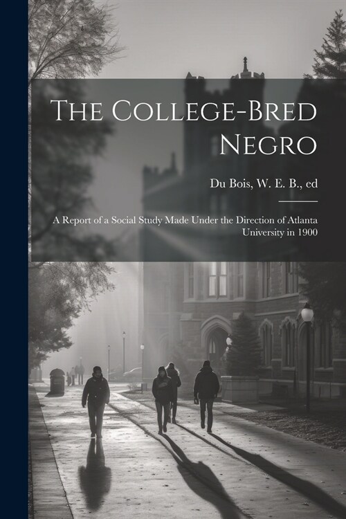 The College-bred Negro; a Report of a Social Study Made Under the Direction of Atlanta University in 1900 (Paperback)