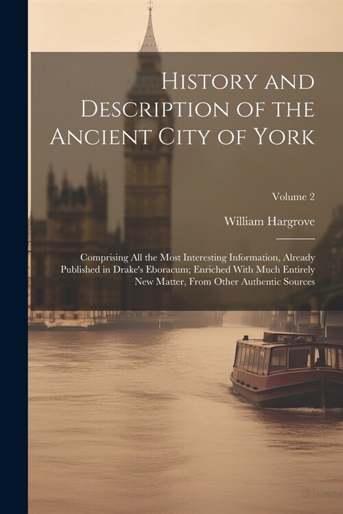 History and Description of the Ancient City of York; Comprising All the Most Interesting Information, Already Published in Drakes Eboracum; Enriched (Paperback)