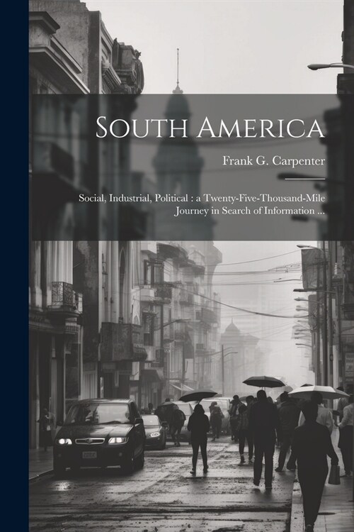 South America: Social, Industrial, Political: a Twenty-five-thousand-mile Journey in Search of Information ... (Paperback)
