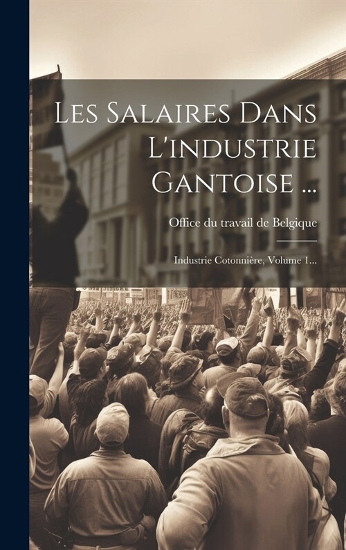 Les Salaires Dans Lindustrie Gantoise ...: Industrie Cotonni?e, Volume 1... (Hardcover)