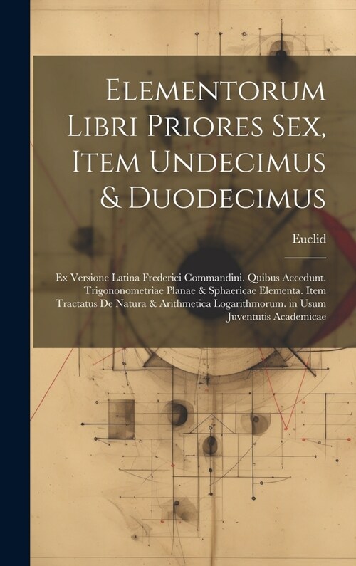 Elementorum Libri Priores Sex, Item Undecimus & Duodecimus: Ex Versione Latina Frederici Commandini. Quibus Accedunt. Trigononometriae Planae & Sphaer (Hardcover)