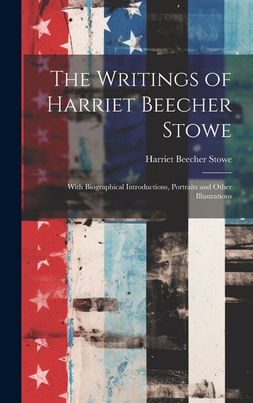 The Writings of Harriet Beecher Stowe: With Biographical Introductions, Portraits and Other Illustrations (Hardcover)