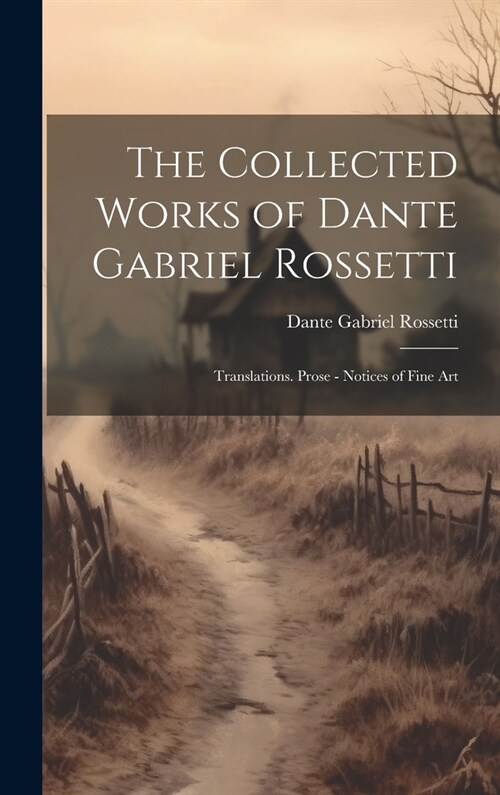 The Collected Works of Dante Gabriel Rossetti: Translations. Prose - Notices of Fine Art (Hardcover)
