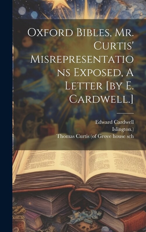 Oxford Bibles, Mr. Curtis Misrepresentations Exposed, A Letter [by E. Cardwell.] (Hardcover)