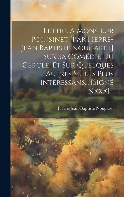 Lettre ?Monsieur Poinsinet [par Pierre-jean Baptiste Nougaret] Sur Sa Com?ie Du Cercle, Et Sur Quelques Autres Sujets Plus Int?essans... [sign?Nxx (Hardcover)