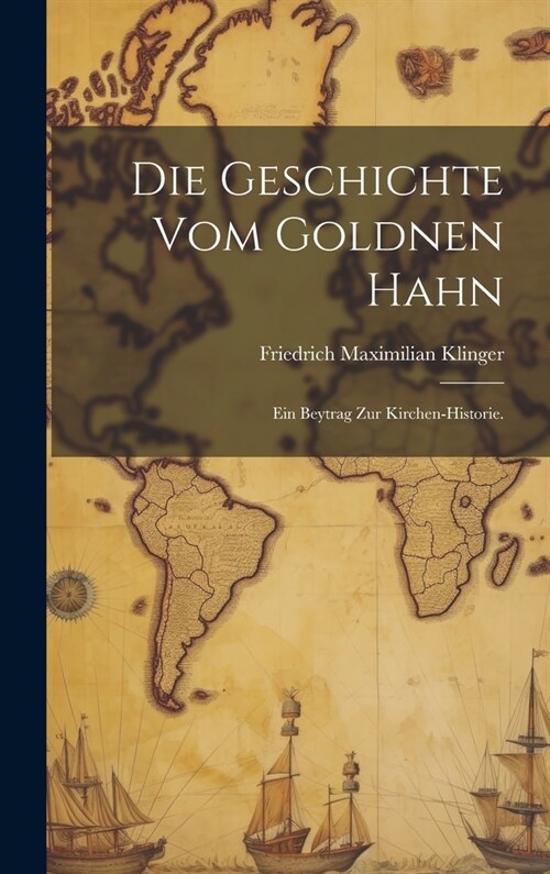 Die Geschichte vom goldnen Hahn: Ein Beytrag zur Kirchen-Historie. (Hardcover)