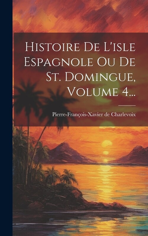 Histoire De Lisle Espagnole Ou De St. Domingue, Volume 4... (Hardcover)