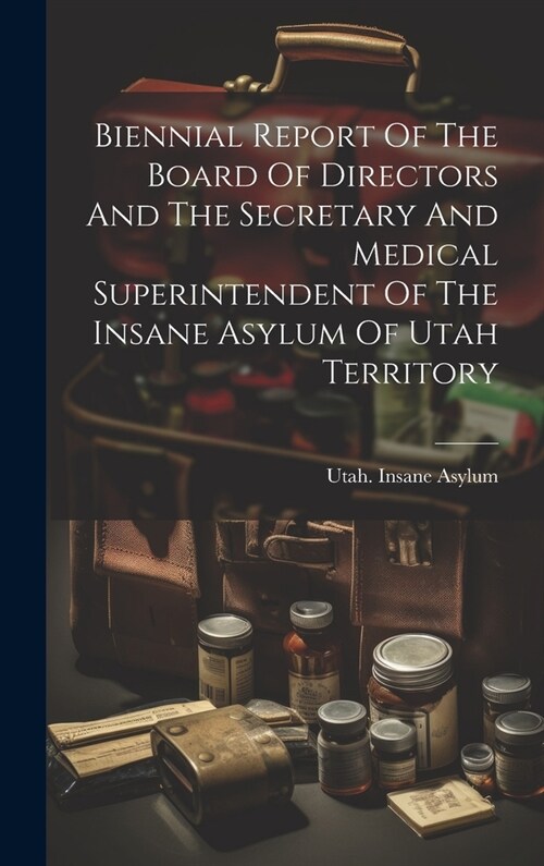 Biennial Report Of The Board Of Directors And The Secretary And Medical Superintendent Of The Insane Asylum Of Utah Territory (Hardcover)