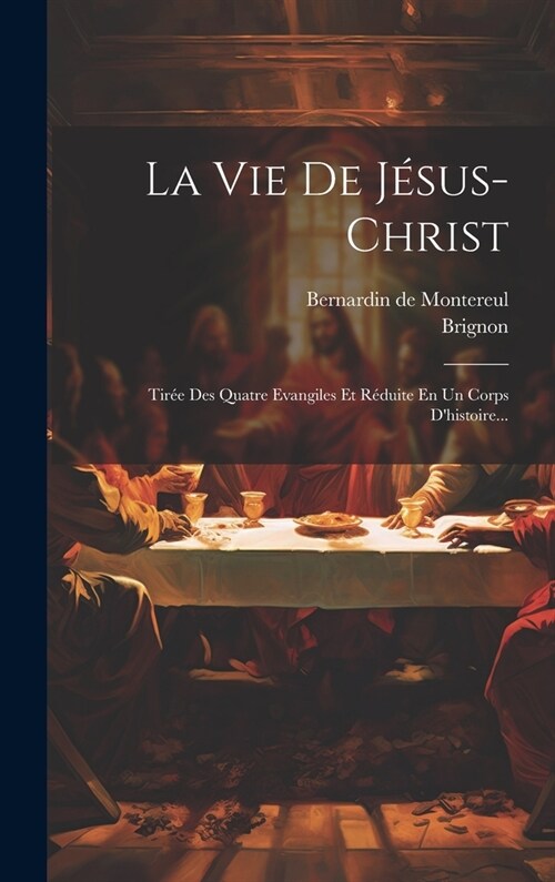 La Vie De J?us-christ: Tir? Des Quatre Evangiles Et R?uite En Un Corps Dhistoire... (Hardcover)
