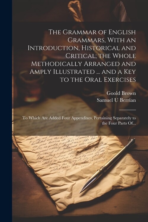 The Grammar of English Grammars, With an Introduction, Historical and Critical; the Whole Methodically Arranged and Amply Illustrated ... and a Key to (Paperback)