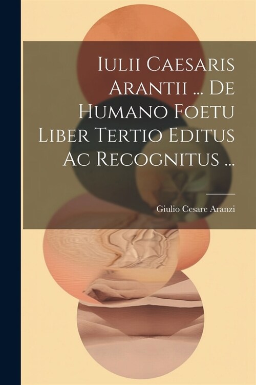 Iulii Caesaris Arantii ... De Humano Foetu Liber Tertio Editus Ac Recognitus ... (Paperback)