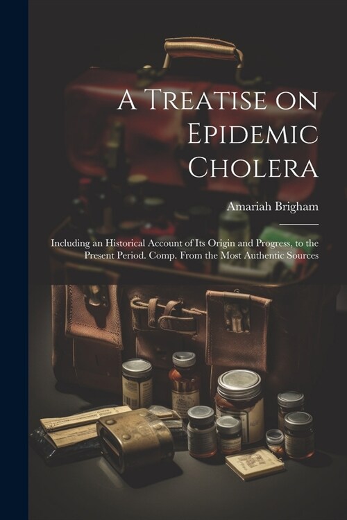 A Treatise on Epidemic Cholera; Including an Historical Account of Its Origin and Progress, to the Present Period. Comp. From the Most Authentic Sourc (Paperback)