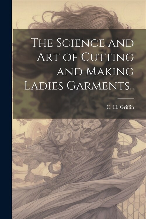 The Science and Art of Cutting and Making Ladies Garments.. (Paperback)
