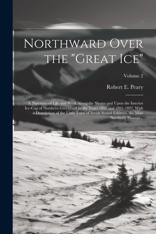 Northward Over the great Ice: A Narrative of Life and Work Along the Shores and Upon the Interior Ice-cap of Northern Greenland in the Years 1886 an (Paperback)