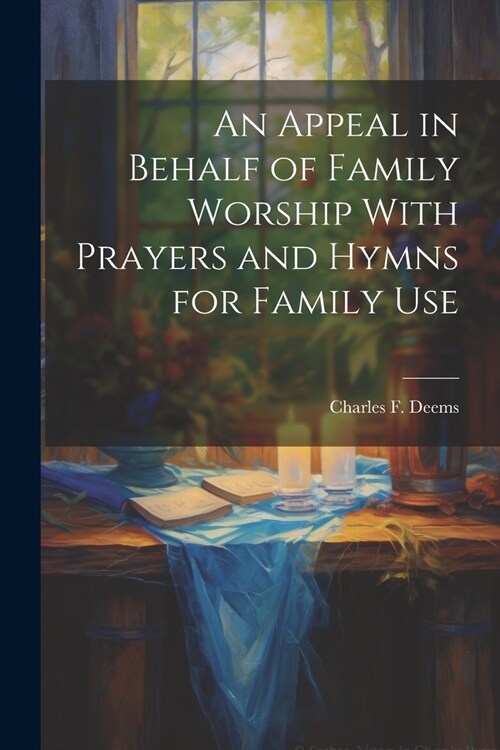 An Appeal in Behalf of Family Worship With Prayers and Hymns for Family Use (Paperback)