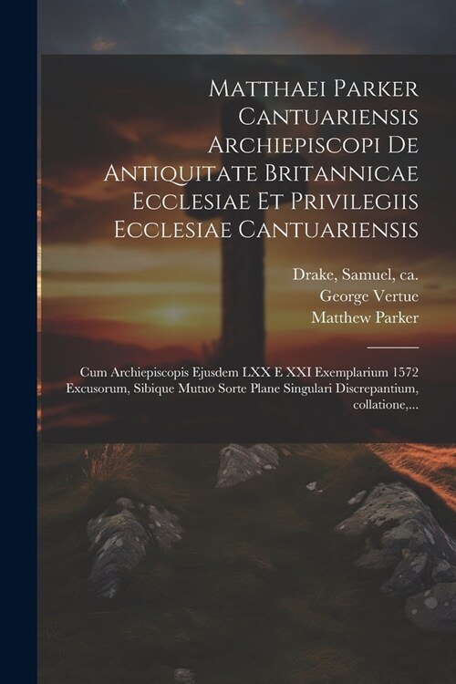 Matthaei Parker Cantuariensis archiepiscopi De antiquitate Britannicae ecclesiae et privilegiis ecclesiae Cantuariensis: Cum archiepiscopis ejusdem LX (Paperback)