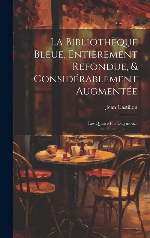 La Biblioth?ue Bleue, Enti?ement Refondue, & Consid?ablement Augment?: Les Quatre Fils Daymon... (Hardcover)