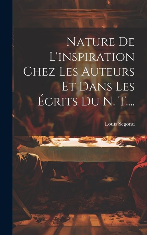 Nature De Linspiration Chez Les Auteurs Et Dans Les ?rits Du N. T.... (Hardcover)
