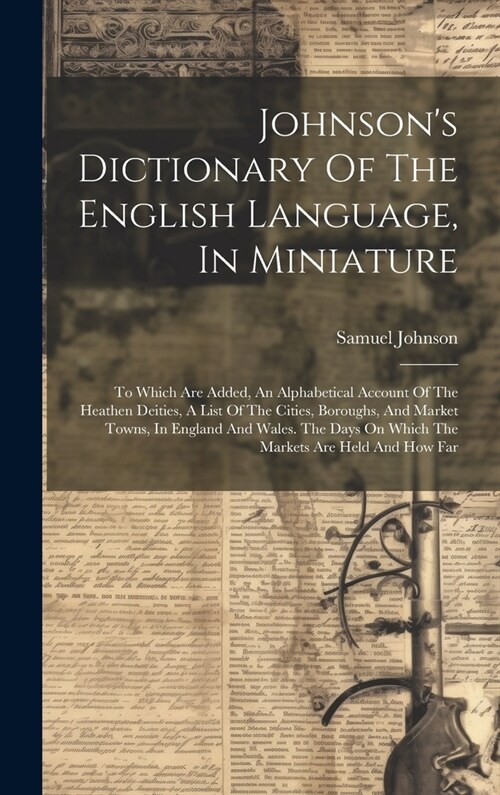 Johnsons Dictionary Of The English Language, In Miniature: To Which Are Added, An Alphabetical Account Of The Heathen Deities, A List Of The Cities, (Hardcover)