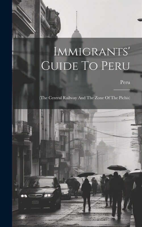 Immigrants Guide To Peru: (the Central Railway And The Zone Of The Pichis) (Hardcover)