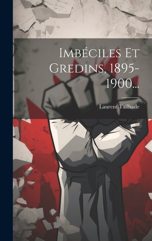 Imb?iles Et Gredins, 1895-1900... (Hardcover)