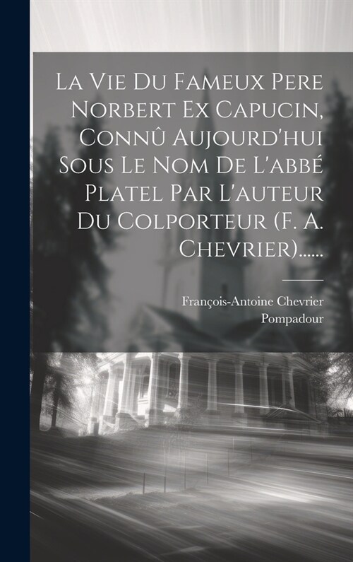 La Vie Du Fameux Pere Norbert Ex Capucin, Conn?Aujourdhui Sous Le Nom De Labb?Platel Par Lauteur Du Colporteur (f. A. Chevrier)...... (Hardcover)