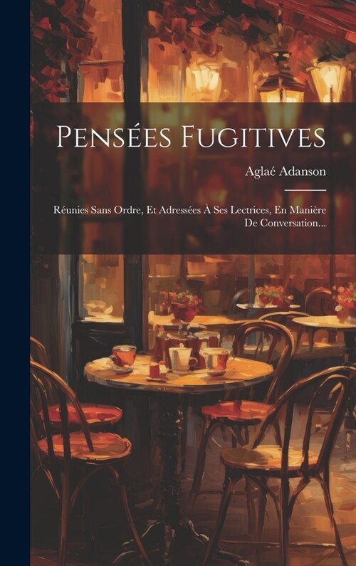 Pens?s Fugitives: R?nies Sans Ordre, Et Adress?s ?Ses Lectrices, En Mani?e De Conversation... (Hardcover)