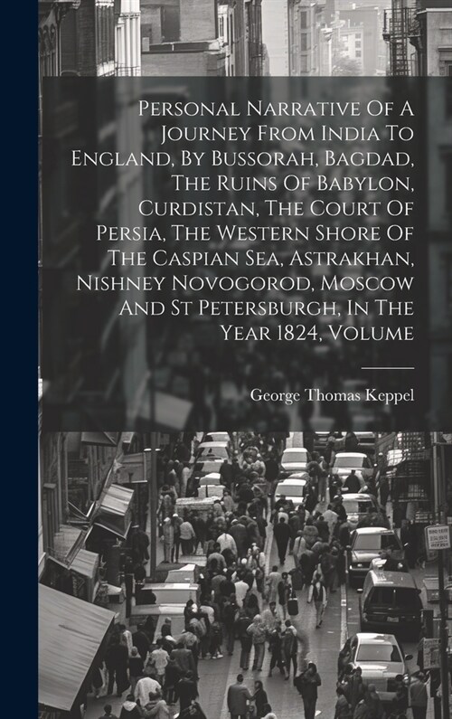 Personal Narrative Of A Journey From India To England, By Bussorah, Bagdad, The Ruins Of Babylon, Curdistan, The Court Of Persia, The Western Shore Of (Hardcover)