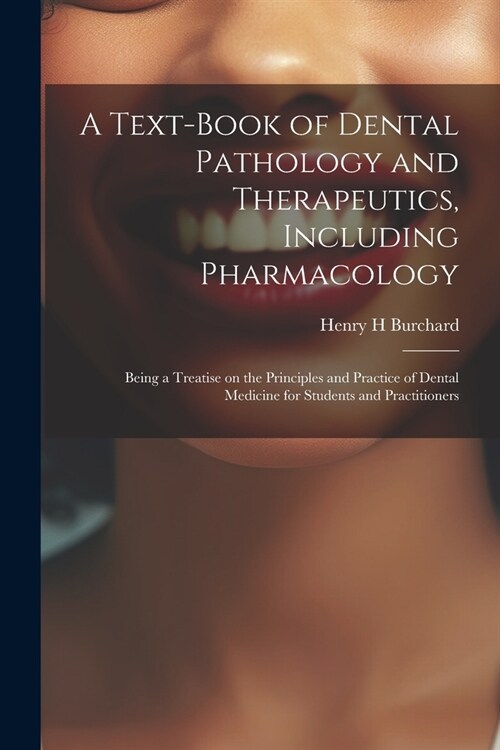 A Text-book of Dental Pathology and Therapeutics, Including Pharmacology: Being a Treatise on the Principles and Practice of Dental Medicine for Stude (Paperback)