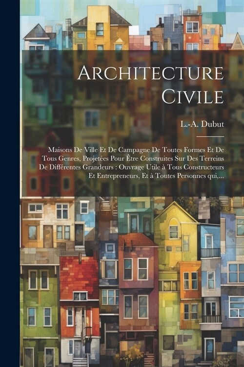 Architecture civile: Maisons de ville et de campagne de toutes formes et de tous genres, projetées pour être construites sur de (Paperback)