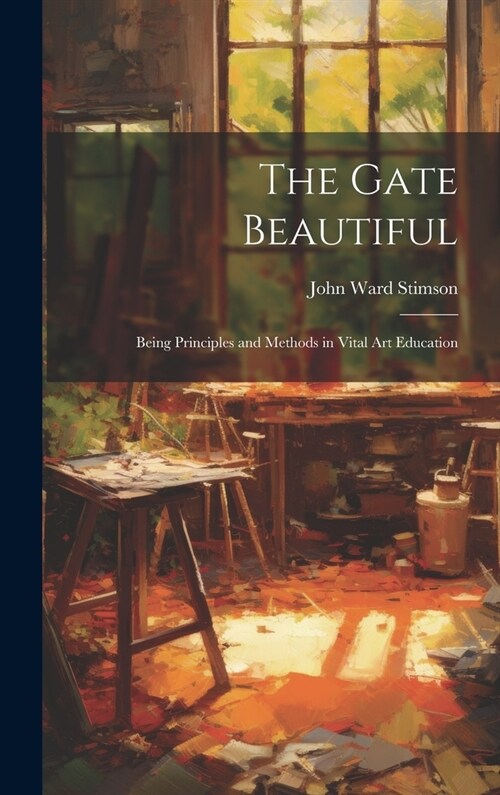 The Gate Beautiful: Being Principles and Methods in Vital Art Education (Hardcover)