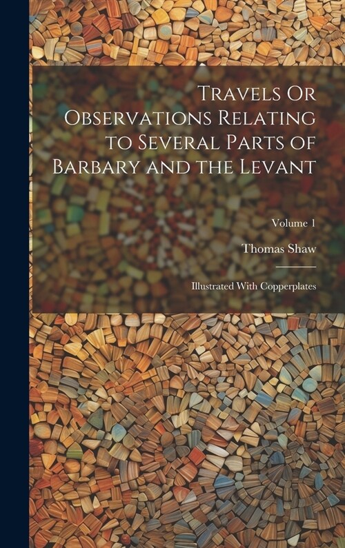 Travels Or Observations Relating to Several Parts of Barbary and the Levant: Illustrated With Copperplates; Volume 1 (Hardcover)