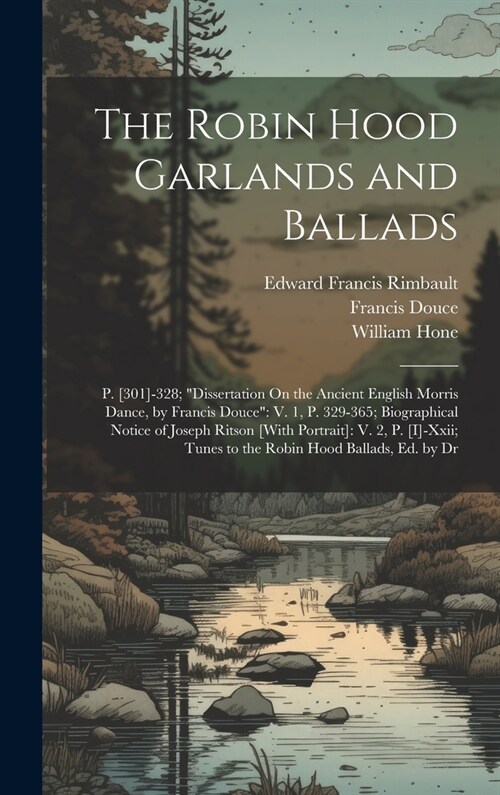 The Robin Hood Garlands and Ballads: P. [301]-328; Dissertation On the Ancient English Morris Dance, by Francis Douce V. 1, P. 329-365; Biographical (Hardcover)