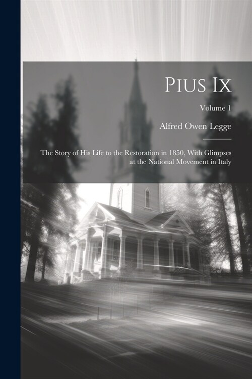 Pius Ix: The Story of His Life to the Restoration in 1850, With Glimpses at the National Movement in Italy; Volume 1 (Paperback)