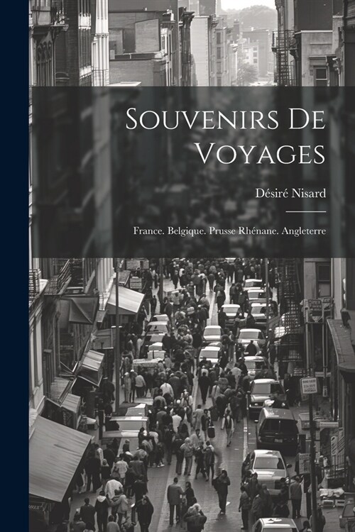 Souvenirs De Voyages: France. Belgique. Prusse Rh?ane. Angleterre (Paperback)