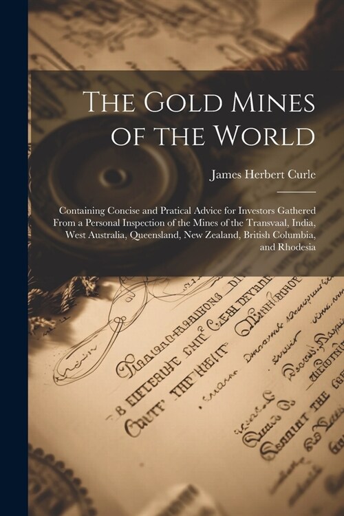 The Gold Mines of the World: Containing Concise and Pratical Advice for Investors Gathered From a Personal Inspection of the Mines of the Transvaal (Paperback)