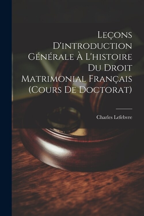 Le?ns Dintroduction G??ale ?Lhistoire Du Droit Matrimonial Fran?is (Cours De Doctorat) (Paperback)
