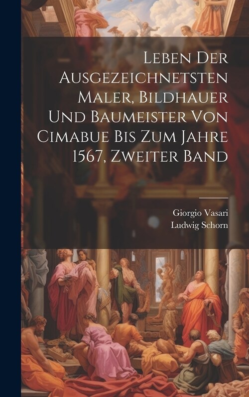 Leben der ausgezeichnetsten Maler, Bildhauer und Baumeister von Cimabue bis zum Jahre 1567, Zweiter Band (Hardcover)
