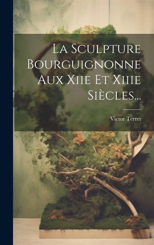 La Sculpture Bourguignonne Aux Xiie Et Xiiie Si?les... (Hardcover)