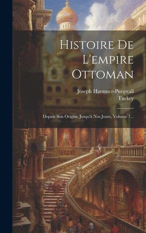 Histoire De Lempire Ottoman: Depuis Son Origine Jusqu?Nos Jours, Volume 7... (Hardcover)
