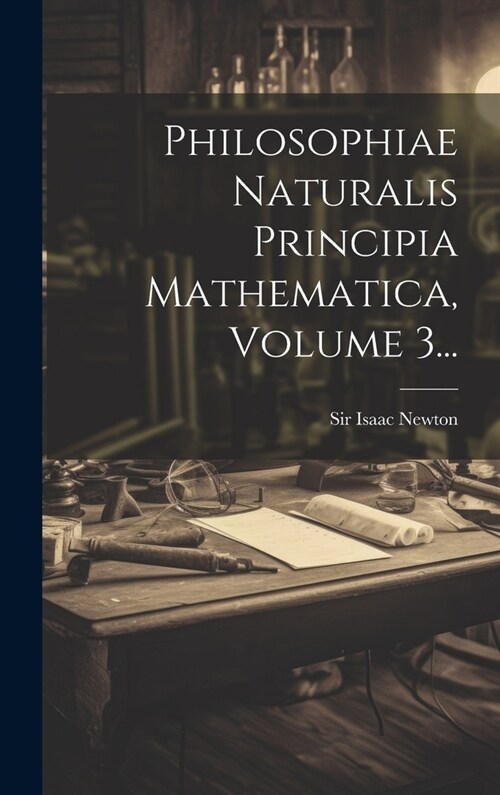 Philosophiae Naturalis Principia Mathematica, Volume 3... (Hardcover)