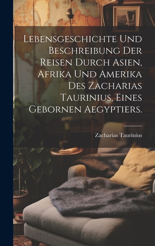 Lebensgeschichte und Beschreibung der Reisen durch Asien, Afrika und Amerika des Zacharias Taurinius, eines gebornen Aegyptiers. (Hardcover)